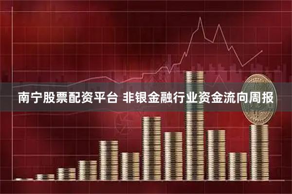 南宁股票配资平台 非银金融行业资金流向周报