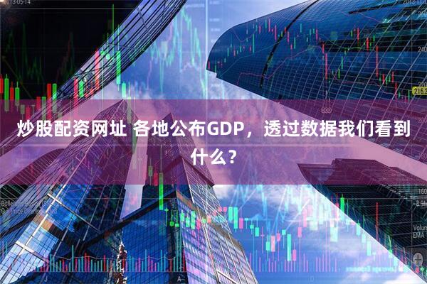 炒股配资网址 各地公布GDP，透过数据我们看到什么？