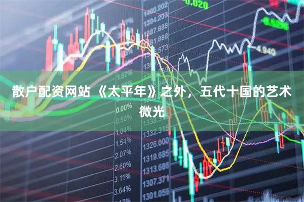 散户配资网站 《太平年》之外，五代十国的艺术微光