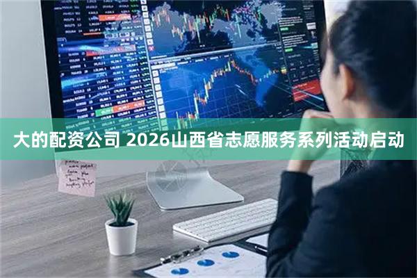 大的配资公司 2026山西省志愿服务系列活动启动