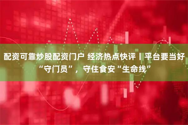 配资可靠炒股配资门户 经济热点快评丨平台要当好“守门员”，守住食安“生命线”